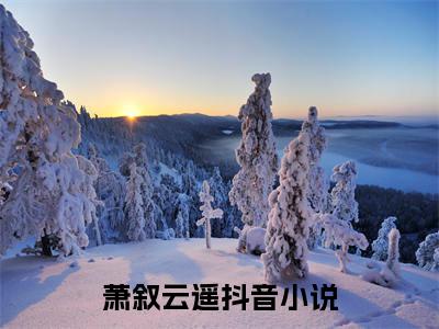 萧叙云遥（萧叙云遥）全文免费阅读无弹窗_萧叙云遥最新小说精彩推荐
