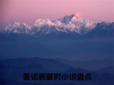 姜诺顾宴时抖音新书热荐姜诺顾宴时-姜诺顾宴时最新小说全文阅读