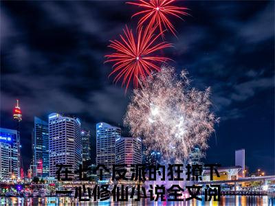 在七个反派的狂撩下一心修仙全文（洛轻烟）完整版小说阅读_洛轻烟全本列表免费笔趣阁（在七个反派的狂撩下一心修仙）