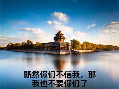 （既然你们不信我，那我也不要你们了）沈妤陆停舟全文免费阅读无弹窗大结局_（沈妤陆停舟）既然你们不信我，那我也不要你们了免费阅读无弹窗最新章节列表