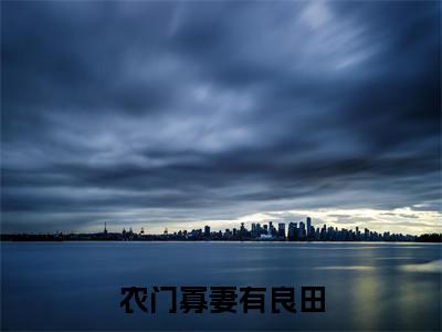 沈音秦时宸（农门寡妻有良田）小说全文免费阅读-沈音秦时宸（农门寡妻有良田）免费在线阅读完整版