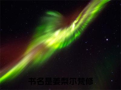 姜梨尔梵修（姜梨尔梵修）全文免费阅读无弹窗大结局_姜梨尔梵修全文免费阅读（姜梨尔梵修）最新章节列表_笔趣阁（姜梨尔梵修）