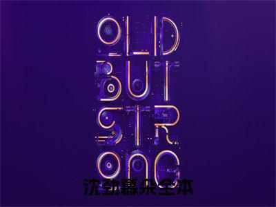 私藏读物《沈劲慕朵》小说全文免费阅读-微小说（沈劲慕朵）完整版阅读