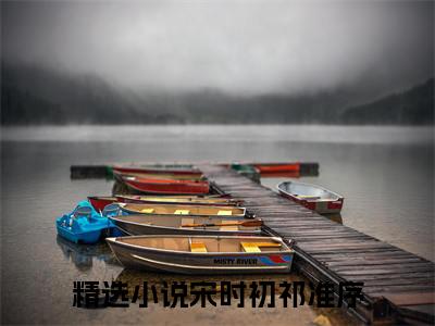 宋时初祁准序正版小说最新章节在线阅读-（宋时初祁准序）全文无弹窗阅读