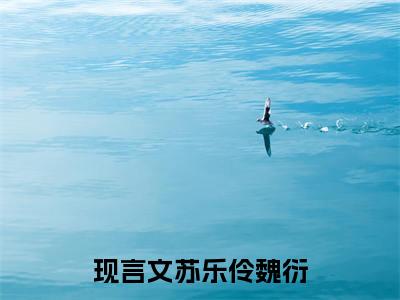 苏乐伶魏衍小说全文（苏乐伶魏衍）全文免费阅读无弹窗大结局_苏乐伶魏衍小说全文最新章节列表_笔趣阁