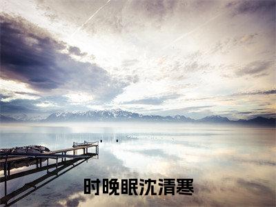 主角叫时晚眠沈清寒小说战帝神尊全文免费阅读