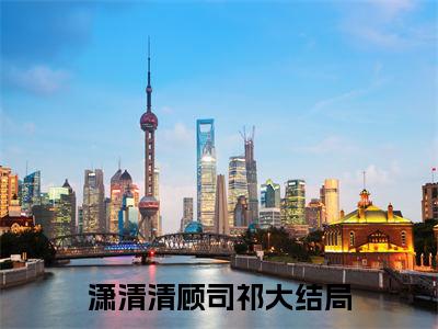 潇清清顾司祁(潇清清顾司祁)小说全文小说免费阅读_潇清清顾司祁最新章节列表笔趣阁