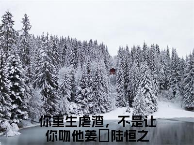 你重生虐渣，不是让你吻他小说（姜玥陆恒之）全文免费阅读大结局无删减_（姜玥陆恒之）你重生虐渣，不是让你吻他小说最新章节列表_笔趣阁