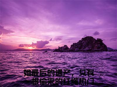 沈雀傅寒铮最新章节（她最后的遗产，只有一根偷来的红绳）全文免费阅读无弹窗大结局_她最后的遗产，只有一根偷来的红绳沈雀傅寒铮全文免费阅读