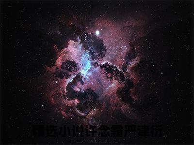 私藏读物《许念霜严津衍》小说全文免费阅读-微小说（许念霜严津衍）完整版阅读