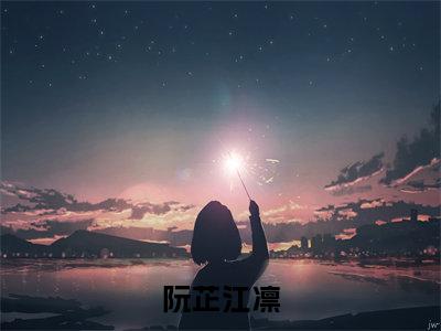 阮芷江凛（阮芷江凛）全文免费阅读大结局-阮芷江凛小说全文免费阅读最新章节列表