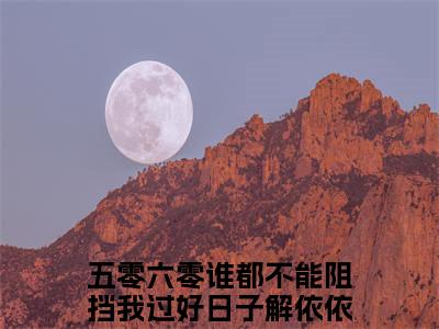 五零六零谁都不能阻挡我过好日子解依依正版小说最新章节在线阅读-（五零六零谁都不能阻挡我过好日子解依依）全文无弹窗阅读