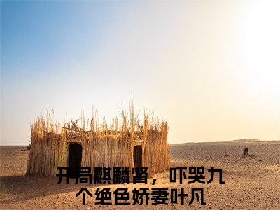 开局麒麟肾，吓哭九个绝色娇妻叶凡（开局麒麟肾，吓哭九个绝色娇妻叶凡）小说全文免费阅读无弹窗大结局_开局麒麟肾，吓哭九个绝色娇妻叶凡（开局麒麟肾，吓哭九个绝色娇妻叶凡无弹窗）最新章节列表笔趣阁（开局麒麟肾，吓哭九个绝色娇妻叶凡）