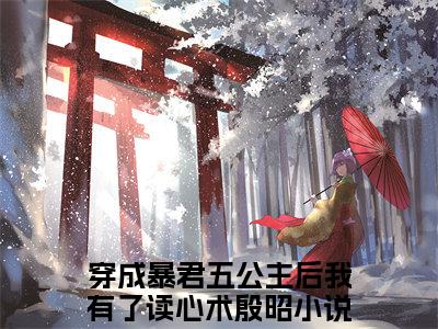 穿成暴君五公主后我有了读心术殷昭（穿成暴君五公主后我有了读心术殷昭小说）全文免费阅读无弹窗大结局_（穿成暴君五公主后我有了读心术殷昭无弹窗）