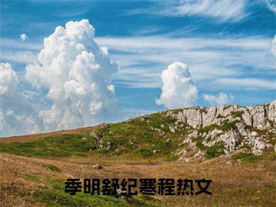 季明舒纪寒程热门小说最新章节阅读-老书虫书荒推荐热点小说（季明舒纪寒程）