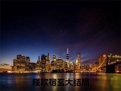 槿欢宿玄（槿欢宿玄）全文无弹窗阅读-精彩小说槿欢宿玄