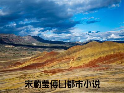 宋蔚莹傅婂（宋蔚莹傅婂）全文免费阅读无弹窗_宋蔚莹傅婂全文免费阅读最新章节大结局_