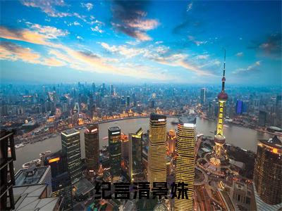 (番外)+(全文)纪言清景姝小说免费下载阅读_(纪言清景姝)纪言清景姝最新章节列表_笔趣阁（纪言清景姝）
