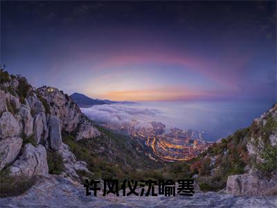 许风仪沈喻寒小说_许风仪沈喻寒全文阅读_小说免费阅读最新章节列表(许风仪沈喻寒)笔趣阁