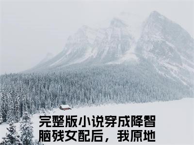 《穿成降智脑残女配后，我原地摆烂沈眠眠》最新章节免费阅读-穿成降智脑残女配后，我原地摆烂沈眠眠无广告小说精彩阅读