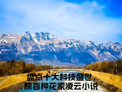 盘点十大科技盛世，榜首种花家凌云（盘点十大科技盛世，榜首种花家凌云）全文免费阅读无弹窗大结局_盘点十大科技盛世，榜首种花家凌云全文免费阅读_笔趣阁（盘点十大科技盛世，榜首种花家凌云）