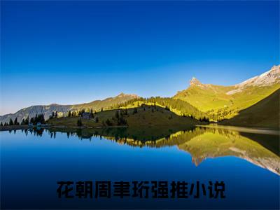花朝周聿珩（花朝周聿珩小说)全文免费阅读无弹窗大结局_花朝周聿珩全文免费阅读_笔趣阁