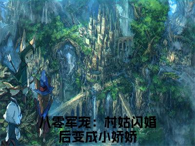 【新书】《苏凝雪江墨沉》全文免费阅读最新章节大结局-八零军宠：村姑闪婚后变成小娇娇全文全章节免费阅读