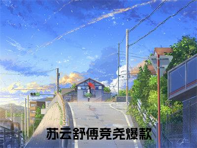 苏云舒傅竞尧正版小说最新章节在线阅读-小说苏云舒傅竞尧已完结全集大结局