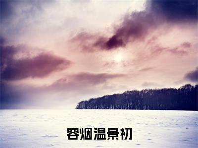 容烟温景初完整版 容烟温景初小说全文在线阅读