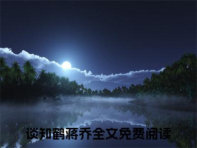 (好书推荐)谈知鹤蒋乔最新章节小说_谈知鹤蒋乔全文阅读