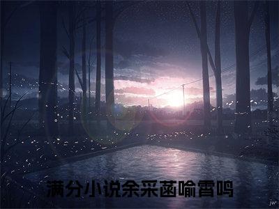 余采菡喻霄鸣(余采菡喻霄鸣)小说最新章节免费阅读_ 余采菡喻霄鸣免费阅读无弹窗最新章节列表_笔趣阁