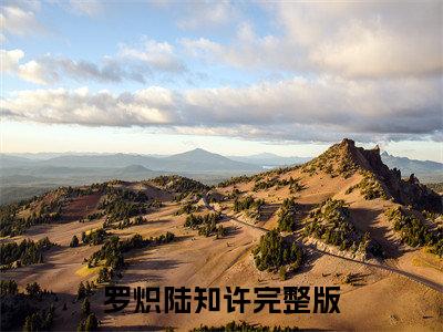 罗炽陆知许抖音热推小说全集无删减穿越农女，逃荒路上养崽开挂了最新章节列表免费阅读_（罗炽陆知许）最新章节列表笔趣阁
