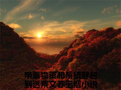 带着物资和系统穿越到逃荒文苏玉烟全章节目录带着物资和系统穿越到逃荒文苏玉烟小说阅读