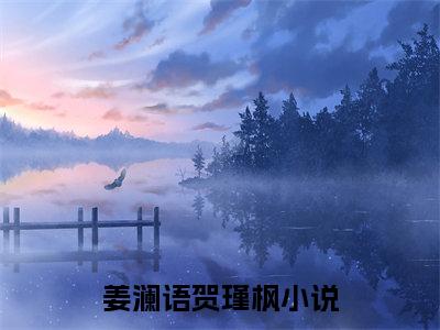 姜澜语贺瑾枫（姜澜语贺瑾枫）全文免费阅读最新章节大结局_姜澜语贺瑾枫最新章节列表_笔趣阁