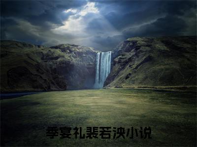 季宴礼裴若泱已完结全集大结局小说-热门小说（季宴礼裴若泱）最新章节阅读