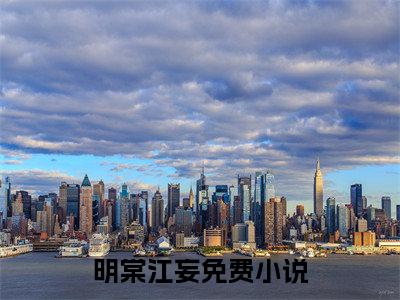 明棠江妄全本资源免费阅读结局无删节主角：明棠江妄小说全文阅读无弹窗