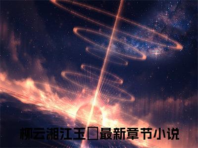 柳云湘江玉珣全文免费阅读无弹窗大结局-柳云湘江玉珣最新章节免费阅读