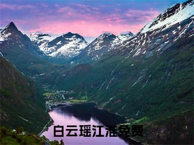 白云瑶江淮新上精彩热文小说全文-白云瑶江淮完整版全文在线赏析