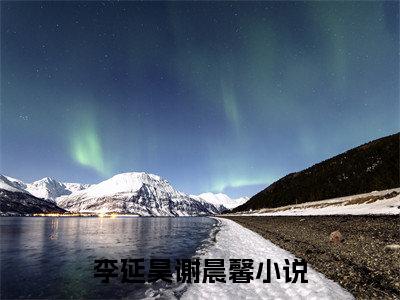 李延昊谢晨馨抖音热推小说全集无删减李延昊谢晨馨最新章节列表免费阅读_（李延昊谢晨馨）最新章节列表笔趣阁