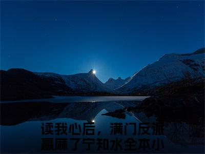 读我心后，满门反派赢麻了宁知水（读我心后，满门反派赢麻了宁知水）小说-读我心后，满门反派赢麻了宁知水最新章节免费阅读