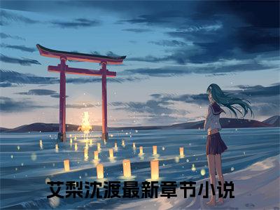 艾梨沈渡（艾梨沈渡)小说免费阅读在线阅读_艾梨沈渡全文免费阅读_笔趣阁