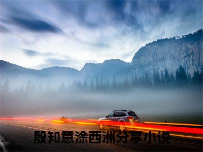 殷知意涂西洲全文免费阅读无弹窗大结局-殷知意涂西洲全文在线阅读