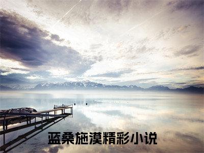 蓝桑施漠（蓝桑施漠）全文免费阅读无弹窗大结局_蓝桑施漠最新章节列表笔趣阁（蓝桑施漠）