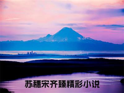 苏穗宋齐臻（苏穗宋齐臻）经典小说全文免费阅读无弹窗_（苏穗宋齐臻）小说全文免费阅读最新章节_笔趣阁