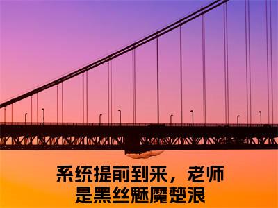 系统提前到来，老师是黑丝魅魔楚浪的小说免费阅读（系统提前到来，老师是黑丝魅魔楚浪的小说免费阅读）全文完整版免费阅读