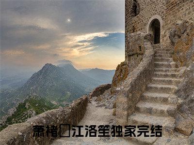 《萧褚珣江洛笙》萧褚珣江洛笙（大结局小说全集完整版）萧褚珣江洛笙小说_全文阅读笔趣阁