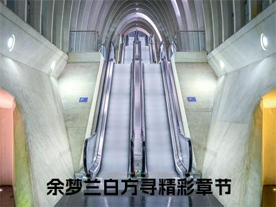 余梦兰白方寻(余梦兰白方寻)全文免费阅读无弹窗大结局_余梦兰白方寻（余梦兰白方寻全文）最新章节列表笔趣阁（余梦兰白方寻）