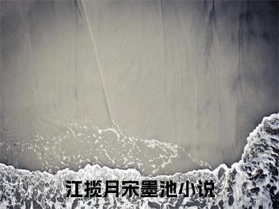 江揽月宋墨池小说好看吗-江揽月宋墨池最后结局如何（江揽月宋墨池）在线赏析全文