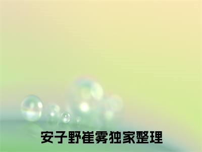 安子野崔雾（安子野崔雾）小说全文免费阅读大结局-安子野崔雾全章节抖音小说