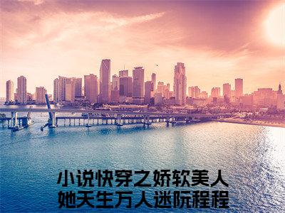 快穿之娇软美人她天生万人迷阮程程（快穿之娇软美人她天生万人迷阮程程小说）全文免费阅读无弹窗大结局_(快穿之娇软美人她天生万人迷阮程程小说免费阅读全文大结局)最新章节列表_笔趣阁（快穿之娇软美人她天生万人迷阮程程）